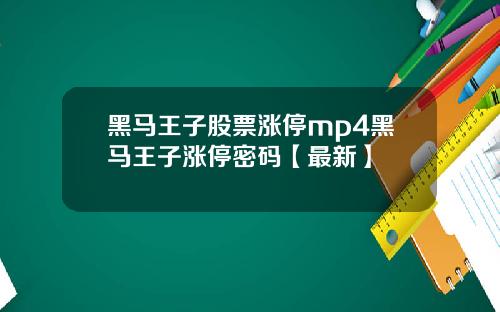 黑马王子股票涨停mp4黑马王子涨停密码【最新】