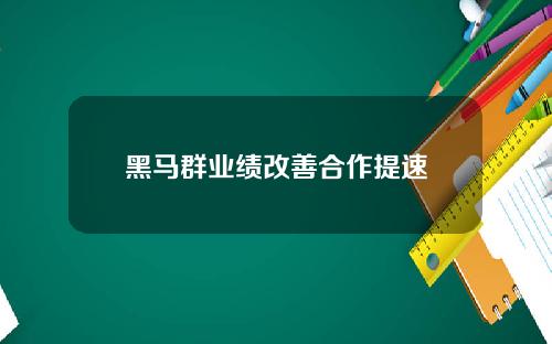 黑马群业绩改善合作提速