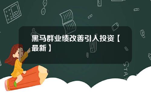 黑马群业绩改善引入投资【最新】