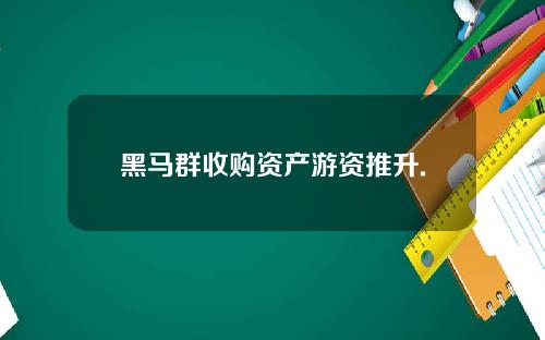 黑马群收购资产游资推升.
