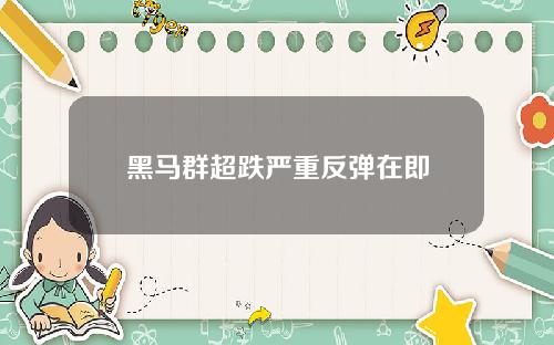 黑马群超跌严重反弹在即