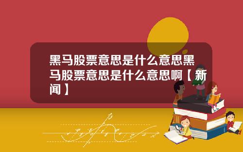 黑马股票意思是什么意思黑马股票意思是什么意思啊【新闻】