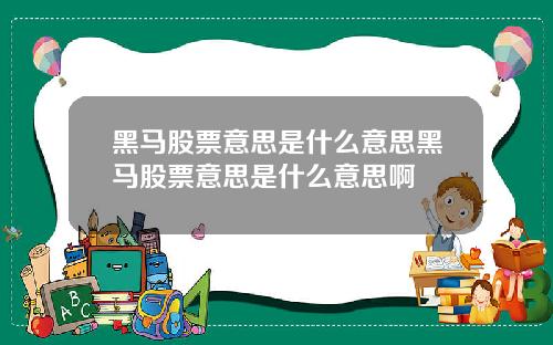 黑马股票意思是什么意思黑马股票意思是什么意思啊
