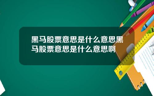 黑马股票意思是什么意思黑马股票意思是什么意思啊