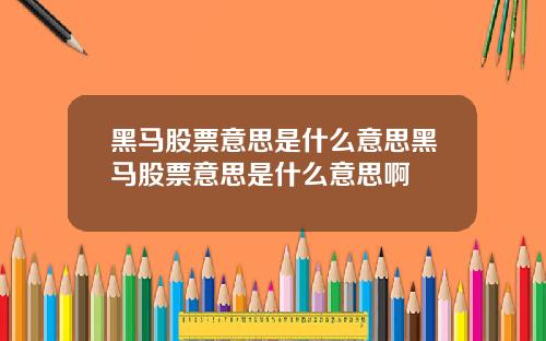 黑马股票意思是什么意思黑马股票意思是什么意思啊