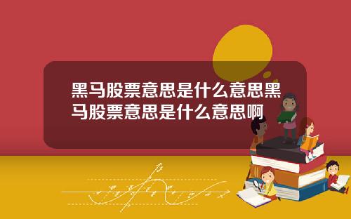 黑马股票意思是什么意思黑马股票意思是什么意思啊