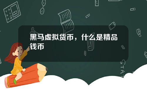 黑马虚拟货币，什么是精品钱币