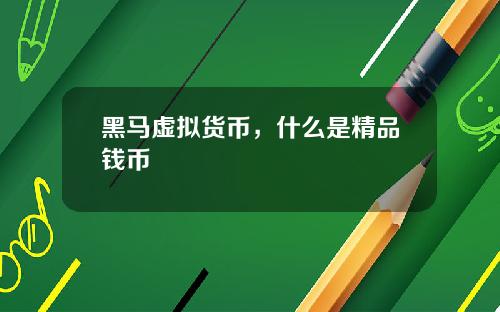 黑马虚拟货币，什么是精品钱币