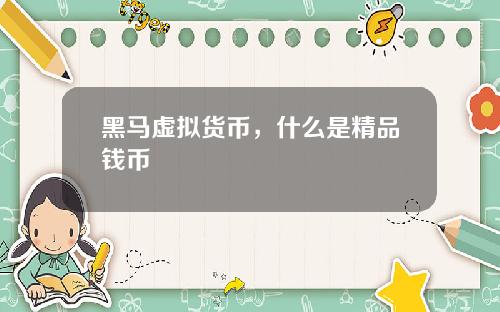 黑马虚拟货币，什么是精品钱币