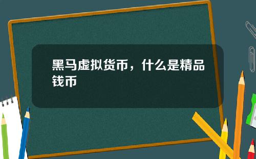 黑马虚拟货币，什么是精品钱币