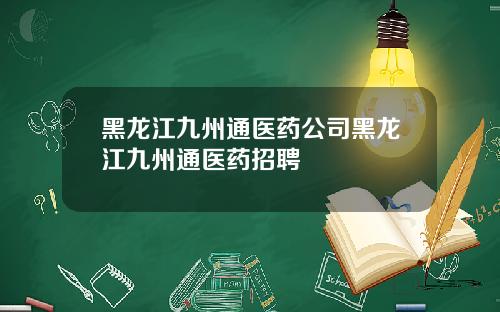 黑龙江九州通医药公司黑龙江九州通医药招聘