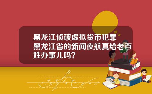 黑龙江侦破虚拟货币犯罪 黑龙江省的新闻夜航真给老百姓办事儿吗？