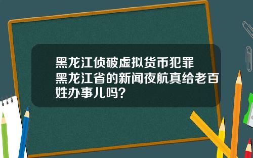 黑龙江侦破虚拟货币犯罪 黑龙江省的新闻夜航真给老百姓办事儿吗？