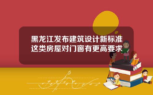 黑龙江发布建筑设计新标准这类房屋对门窗有更高要求