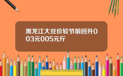 黑龙江大豆价较节前回升003元005元斤