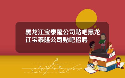 黑龙江宝泰隆公司贴吧黑龙江宝泰隆公司贴吧招聘
