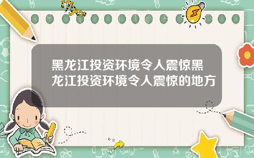 黑龙江投资环境令人震惊黑龙江投资环境令人震惊的地方