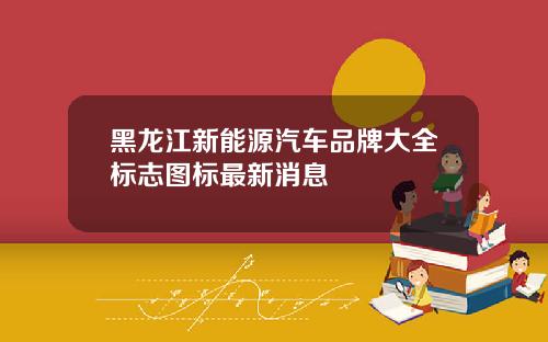 黑龙江新能源汽车品牌大全标志图标最新消息