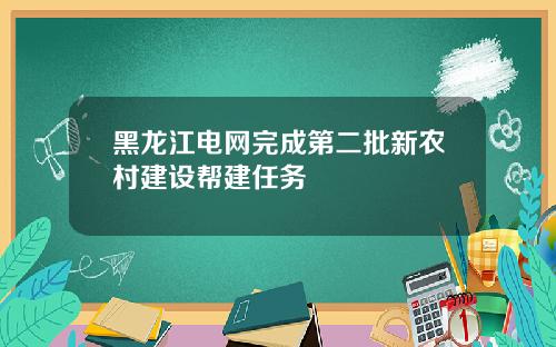 黑龙江电网完成第二批新农村建设帮建任务
