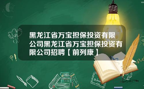 黑龙江省万宝担保投资有限公司黑龙江省万宝担保投资有限公司招聘【前列康】