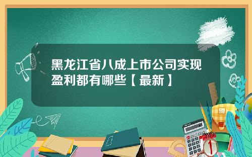 黑龙江省八成上市公司实现盈利都有哪些【最新】