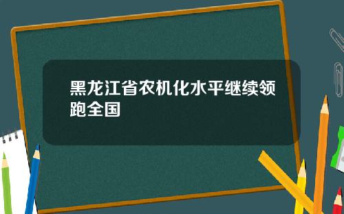 黑龙江省农机化水平继续领跑全国