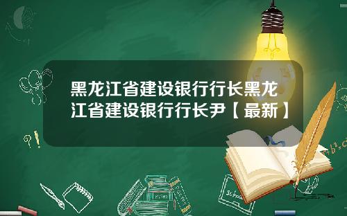 黑龙江省建设银行行长黑龙江省建设银行行长尹【最新】
