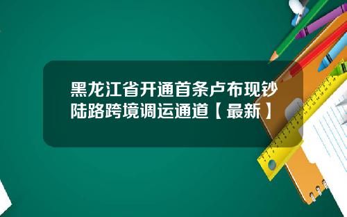 黑龙江省开通首条卢布现钞陆路跨境调运通道【最新】