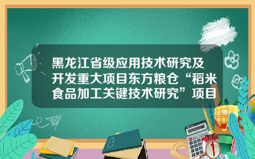 黑龙江省级应用技术研究及开发重大项目东方粮仓“稻米食品加工关键技术研究”项目正式结项-东方粮仓商业有限公司简介