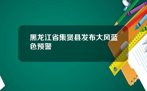 黑龙江省集贤县发布大风蓝色预警