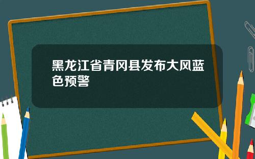 黑龙江省青冈县发布大风蓝色预警