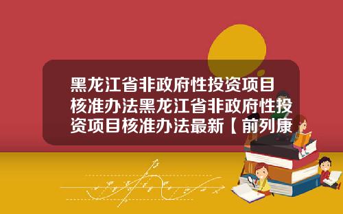 黑龙江省非政府性投资项目核准办法黑龙江省非政府性投资项目核准办法最新【前列康】