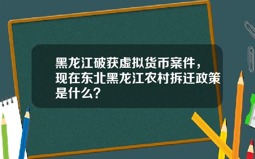 黑龙江破获虚拟货币案件，现在东北黑龙江农村拆迁政策是什么？
