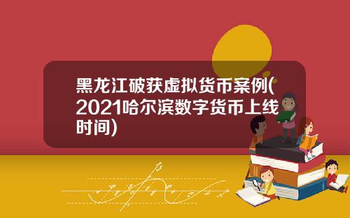 黑龙江破获虚拟货币案例(2021哈尔滨数字货币上线时间)