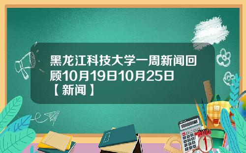 黑龙江科技大学一周新闻回顾10月19日10月25日【新闻】