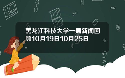 黑龙江科技大学一周新闻回顾10月19日10月25日.