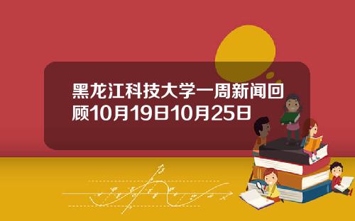 黑龙江科技大学一周新闻回顾10月19日10月25日
