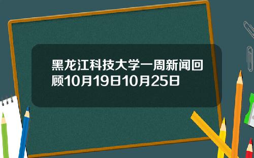 黑龙江科技大学一周新闻回顾10月19日10月25日