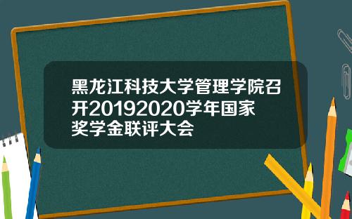 黑龙江科技大学管理学院召开20192020学年国家奖学金联评大会