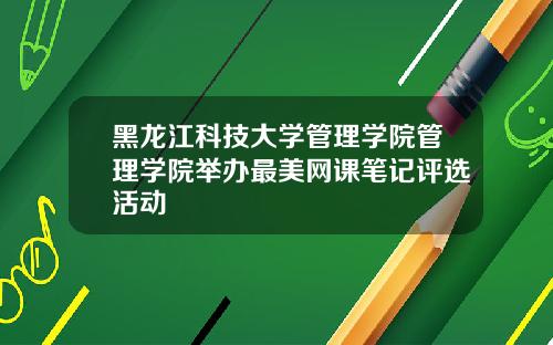 黑龙江科技大学管理学院管理学院举办最美网课笔记评选活动