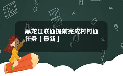 黑龙江联通提前完成村村通任务【最新】
