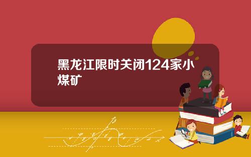 黑龙江限时关闭124家小煤矿