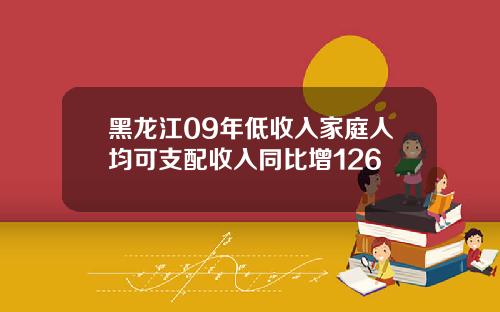 黑龙江09年低收入家庭人均可支配收入同比增126