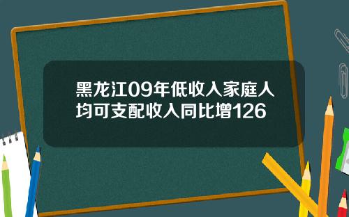黑龙江09年低收入家庭人均可支配收入同比增126