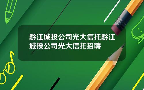 黔江城投公司光大信托黔江城投公司光大信托招聘