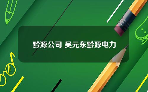 黔源公司 吴元东黔源电力
