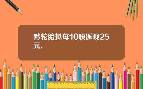 黔轮胎拟每10股派现25元.