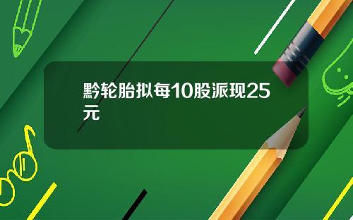 黔轮胎拟每10股派现25元