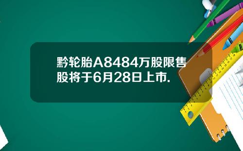 黔轮胎A8484万股限售股将于6月28日上市.