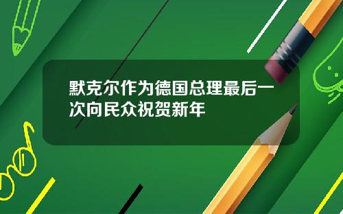 默克尔作为德国总理最后一次向民众祝贺新年